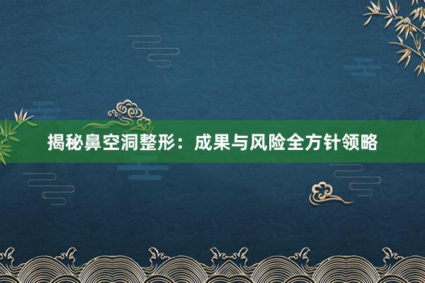 揭秘鼻空洞整形：成果与风险全方针领略