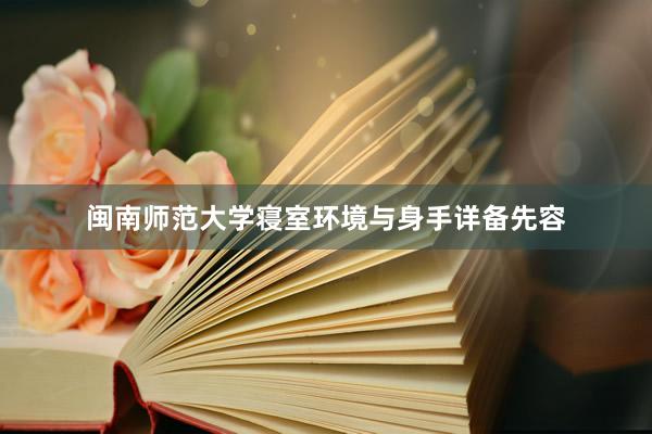 闽南师范大学寝室环境与身手详备先容